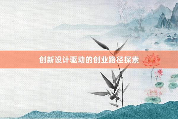 创新设计驱动的创业路径探索