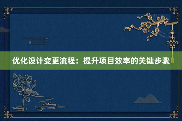 优化设计变更流程：提升项目效率的关键步骤