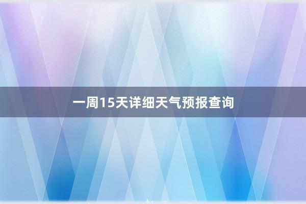 一周15天详细天气预报查询