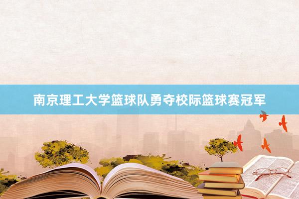 南京理工大学篮球队勇夺校际篮球赛冠军